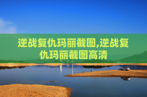 逆战复仇玛丽截图,逆战复仇玛丽截图高清