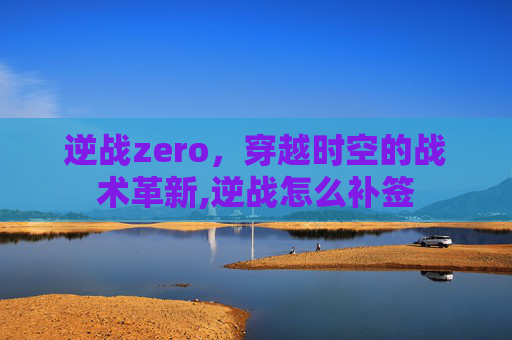 逆战zero，穿越时空的战术革新,逆战怎么补签