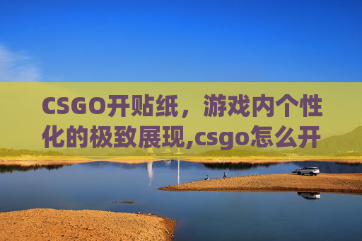 CSGO开贴纸，游戏内个性化的极致展现,csgo怎么开贴纸