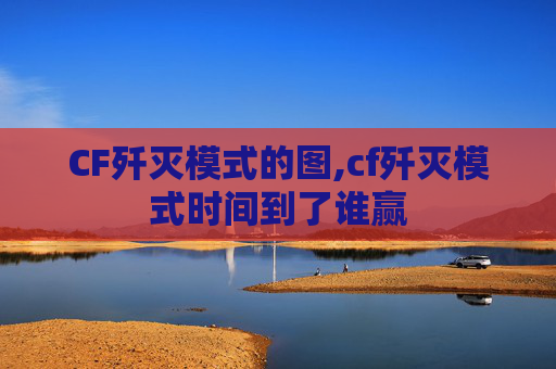 CF歼灭模式的图,cf歼灭模式时间到了谁赢