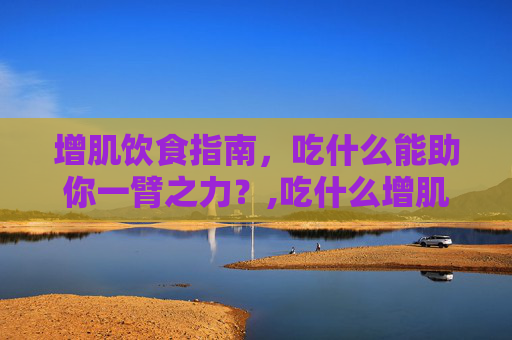 增肌饮食指南，吃什么能助你一臂之力？,吃什么增肌肉