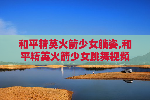 和平精英火箭少女躺姿,和平精英火箭少女跳舞视频