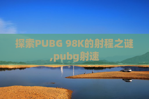 探索PUBG 98K的射程之谜,pubg射速