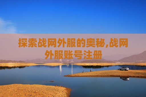 探索战网外服的奥秘,战网外服账号注册