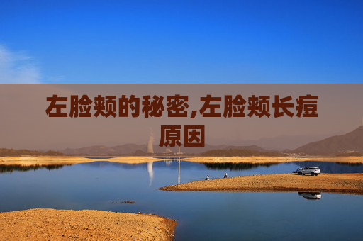 左脸颊的秘密,左脸颊长痘原因