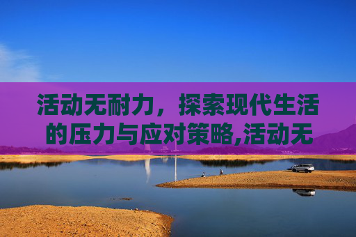 活动无耐力，探索现代生活的压力与应对策略,活动无耐力与什么有关