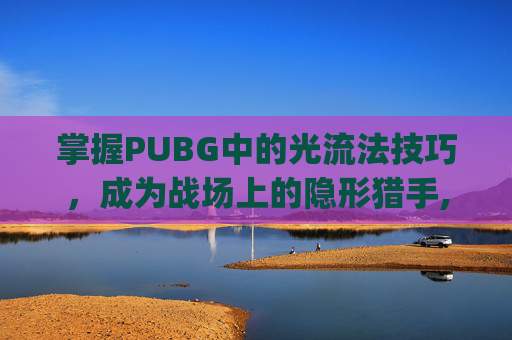 掌握PUBG中的光流法技巧，成为战场上的隐形猎手,Pubg开枪光效