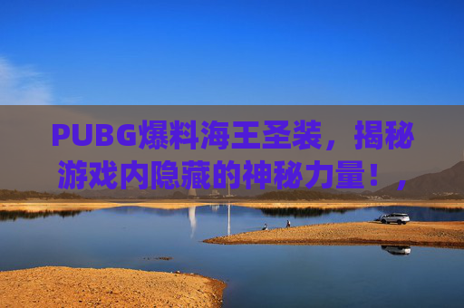PUBG爆料海王圣装，揭秘游戏内隐藏的神秘力量！,pubg海王星群怎么不见了