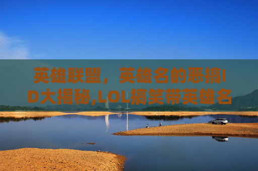 英雄联盟，英雄名的恶搞ID大揭秘,LOL搞笑带英雄名的游戏昵称
