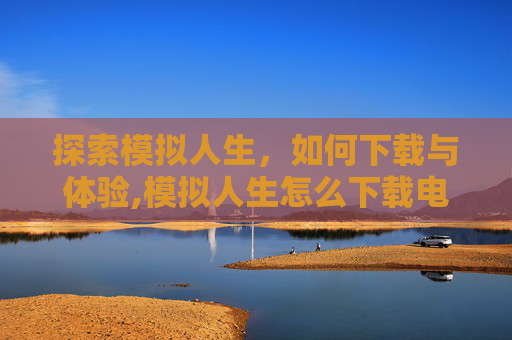 探索模拟人生，如何下载与体验,模拟人生怎么下载电脑