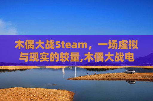 木偶大战Steam，一场虚拟与现实的较量,木偶大战电影