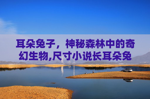 耳朵兔子，神秘森林中的奇幻生物,尺寸小说长耳朵兔子