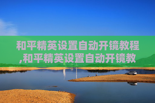 和平精英设置自动开镜教程,和平精英设置自动开镜教程下载