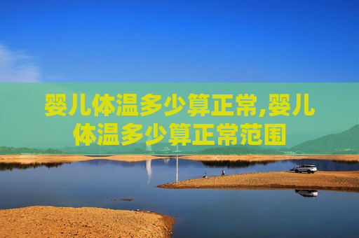 婴儿体温多少算正常,婴儿体温多少算正常范围