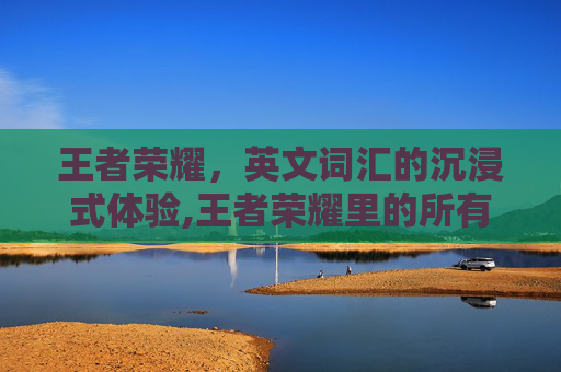 王者荣耀，英文词汇的沉浸式体验,王者荣耀里的所有英文都是什么意思