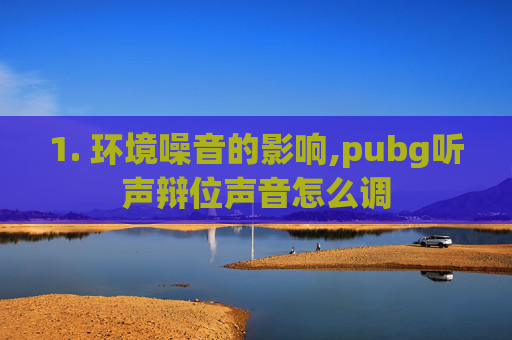 1. 环境噪音的影响,pubg听声辩位声音怎么调