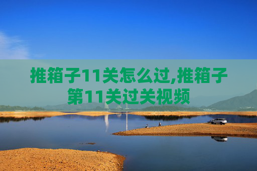 推箱子11关怎么过,推箱子第11关过关视频