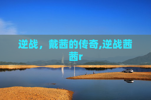 逆战，戴茜的传奇,逆战茜茜r