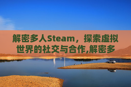 解密多人Steam，探索虚拟世界的社交与合作,解密多人游戏