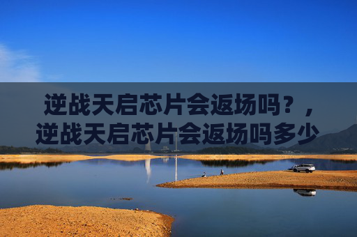 逆战天启芯片会返场吗？,逆战天启芯片会返场吗多少钱