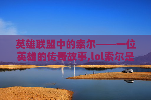 英雄联盟中的索尔——一位英雄的传奇故事,lol索尔是什么英雄
