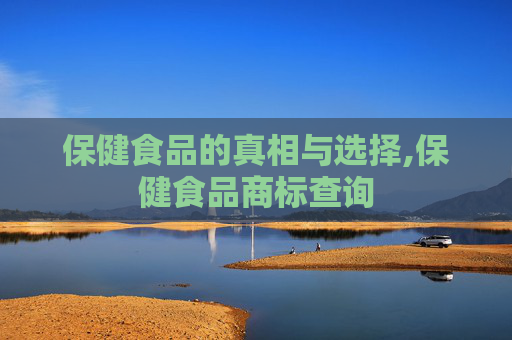 保健食品的真相与选择,保健食品商标查询