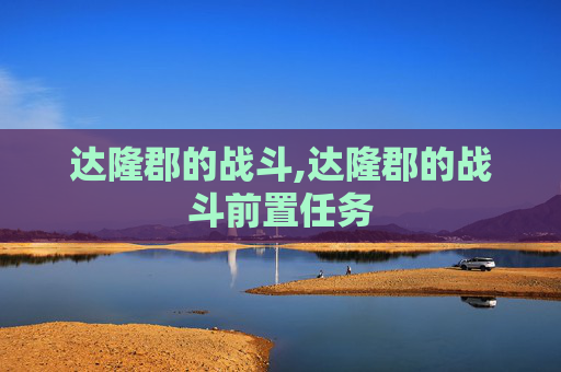 达隆郡的战斗,达隆郡的战斗前置任务