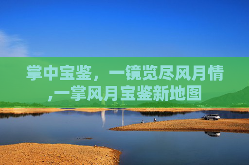 掌中宝鉴，一镜览尽风月情,一掌风月宝鉴新地图