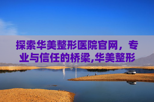 探索华美整形医院官网，专业与信任的桥梁,华美整形医院官网招聘