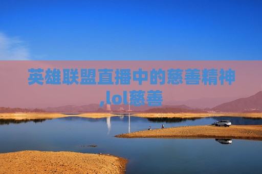 英雄联盟直播中的慈善精神,lol慈善