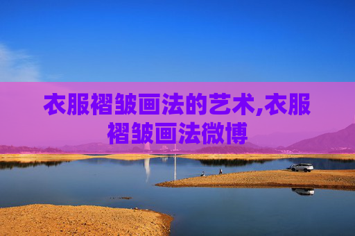 衣服褶皱画法的艺术,衣服褶皱画法微博