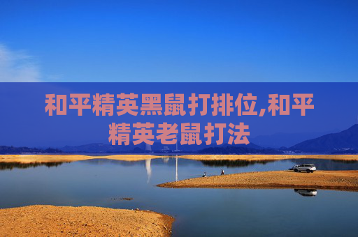 和平精英黑鼠打排位,和平精英老鼠打法