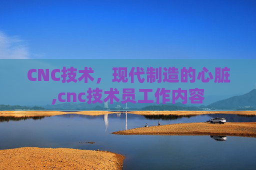 CNC技术，现代制造的心脏,cnc技术员工作内容