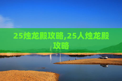 25烛龙殿攻略,25人烛龙殿攻略