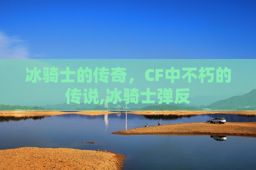 冰骑士的传奇，CF中不朽的传说,冰骑士弹反