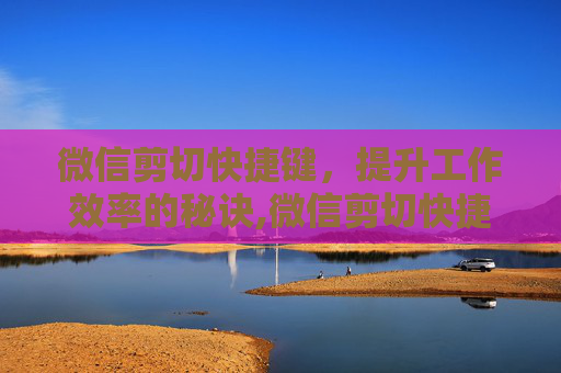 微信剪切快捷键，提升工作效率的秘诀,微信剪切快捷键ctrl加什么