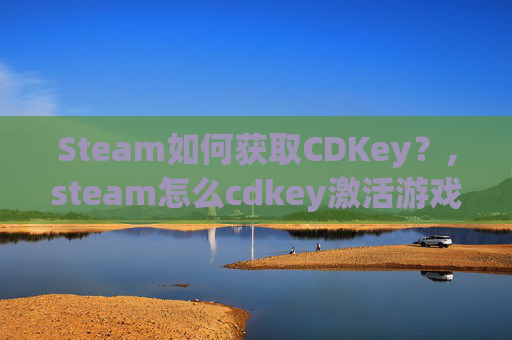 Steam如何获取CDKey？,steam怎么cdkey激活游戏