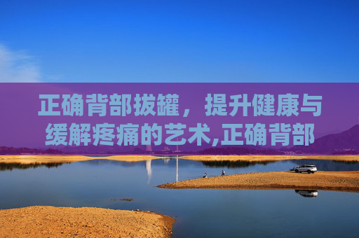 正确背部拔罐，提升健康与缓解疼痛的艺术,正确背部拔罐图