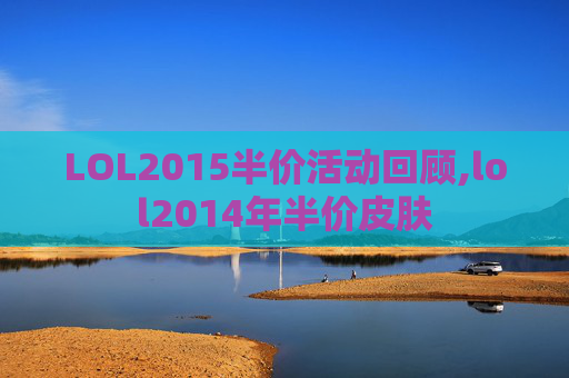 LOL2015半价活动回顾,lol2014年半价皮肤