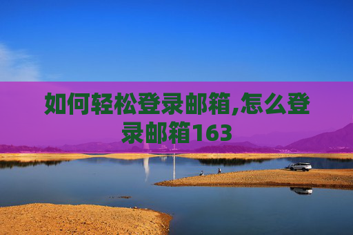 如何轻松登录邮箱,怎么登录邮箱163