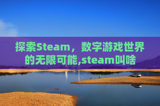 探索Steam,数字游戏世界的无限可能,steam叫啥 探索Steam,数字游戏世界的无限可能,steam叫啥