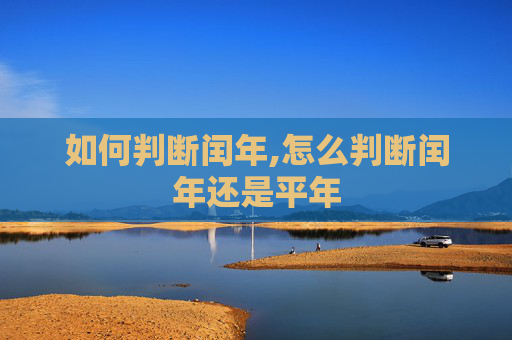 如何判断闰年,怎么判断闰年还是平年
