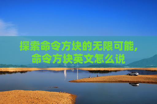 探索命令方块的无限可能,命令方块英文怎么说
