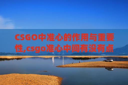 CSGO中准心的作用与重要性,csgo准心中间有没有点