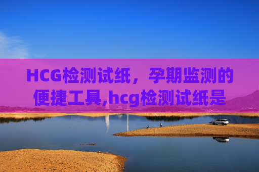 HCG检测试纸，孕期监测的便捷工具,hcg检测试纸是早孕试纸吗
