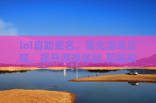 lol自助更名，简化游戏过程，提升游戏体验,英雄联盟自助更名