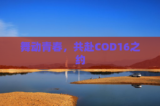 舞动青春，共赴COD16之约