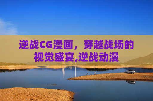 逆战CG漫画,穿越战场的视觉盛宴,逆战动漫 逆战CG漫画,穿越战场的视觉盛宴,逆战动漫