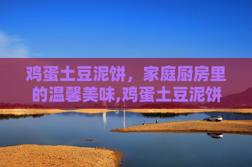 鸡蛋土豆泥饼，家庭厨房里的温馨美味,鸡蛋土豆泥饼的做法
