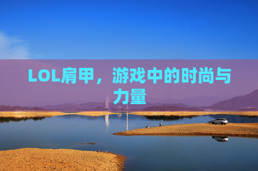 LOL肩甲,游戏中的时尚与力量 LOL肩甲,游戏中的时尚与力量